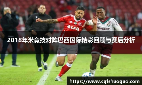 2018年米竞技对阵巴西国际精彩回顾与赛后分析