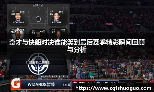 奇才与快船对决谁能笑到最后赛季精彩瞬间回顾与分析