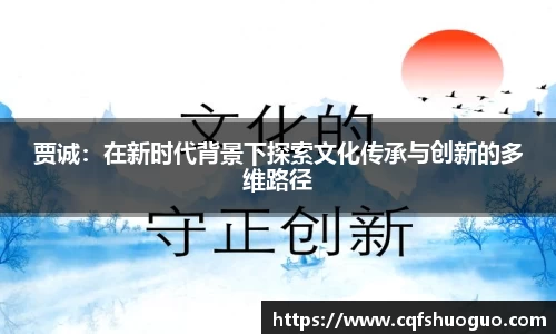 贾诚：在新时代背景下探索文化传承与创新的多维路径