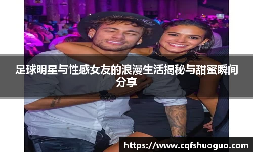 足球明星与性感女友的浪漫生活揭秘与甜蜜瞬间分享